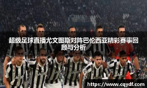 超级足球直播尤文图斯对阵巴伦西亚精彩赛事回顾与分析