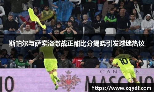 斯帕尔与萨索洛激战正酣比分揭晓引发球迷热议
