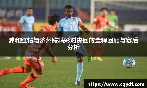 浦和红钻与济州联精彩对决回放全程回顾与赛后分析