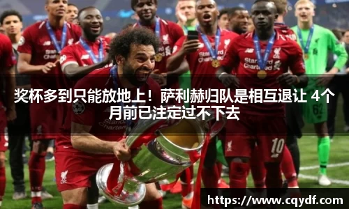 奖杯多到只能放地上！萨利赫归队是相互退让 4个月前已注定过不下去